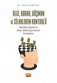 Algı, Korku, Düşman ve Silahların Kontrolü & Devletlerin Düşman ve Askerî Tehdit İnşası Üzerine Bir İnceleme