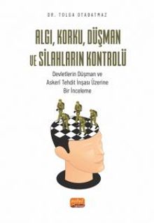 Algı, Korku, Düşman ve Silahların Kontrolü & Devletlerin Düşman ve Askerî Tehdit İnşası Üzerine Bir İnceleme