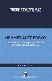 Mehmet Akif Ersoy & Osmanlı'dan Cumhuriyet'e Bir İslamcı Entelektüelin Zihin Dünyası