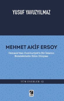 Mehmet Akif Ersoy & Osmanlı'dan Cumhuriyet'e Bir İslamcı Entelektüelin Zihin Dünyası