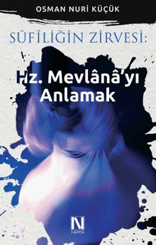 Sufiliğin Zirvesi : Hz. Mevlana'yı Anlamak