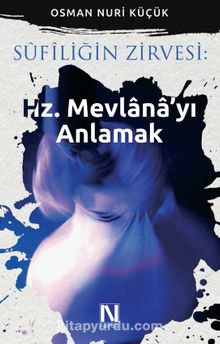 Sufiliğin Zirvesi : Hz. Mevlana’yı Anlamak - Osman Nuri Küçük