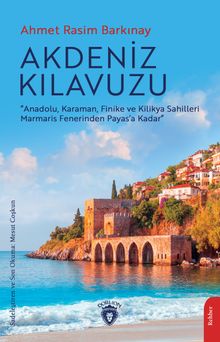 Akdeniz Kılavuzu & Anadolu, Karaman, Finike ve Kilikya Sahilleri Marmaris Fenerinden Payas'a Kadar