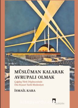 Müslüman Kalarak Avrupalı Olmak & Çağdaş Türk Düşüncesinde Din, Siyaset, Tarih, Medeniyet