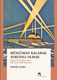 Müslüman Kalarak Avrupalı Olmak & Çağdaş Türk Düşüncesinde Din, Siyaset, Tarih, Medeniyet