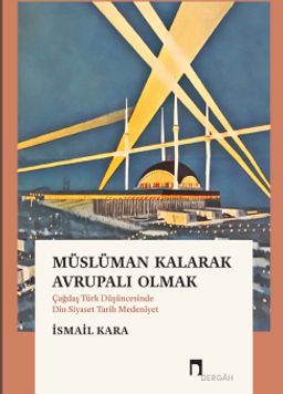 Müslüman Kalarak Avrupalı Olmak & Çağdaş Türk Düşüncesinde Din, Siyaset, Tarih, Medeniyet