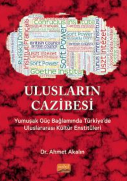 Ulusların Cazibesi - Yumuşak Güç Bağlamında Türkiye'de Uluslararası Kültür Enstitüleri