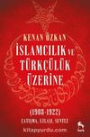 İslamcılık ve Türkçülük Üzerine & (1908-1922) Çatışma, Uzlaşı, Sentez