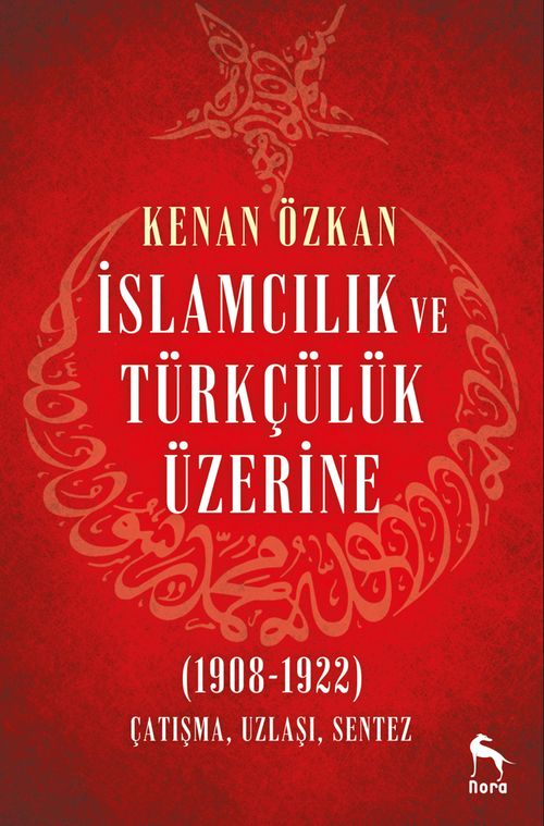 İslamcılık ve Türkçülük Üzerine & (1908-1922) Çatışma, Uzlaşı, Sentez