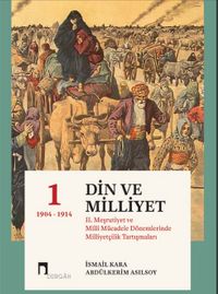 Din ve Milliyet (Ciltli) & II. Meşrutiyet ve Milli Mücadele Dönemlerinde Milliyetçilik Tartışmaları 