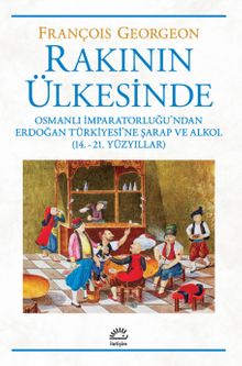 Rakının Ülkesinde & Osmanlı İmparatorluğu'ndan Erdoğan Türkiyesi'ne Şarap ve Alkol (14.-21. Yüzyıllar)
