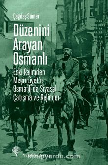 Düzenini Arayan Osmanlı & Eski Rejimden Meşrutiyet’e Osmanlı’da Siyasal Çatışma ve Rejimler