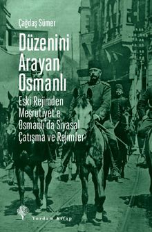 Düzenini Arayan Osmanlı & Eski Rejimden Meşrutiyet'e Osmanlı'da Siyasal Çatışma ve Rejimler