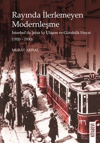 Rayında İlerlemeyen Modernleşme & İstanbul'da Şehir İçi Ulaşım ve Gündelik Hayat (1920-1930)