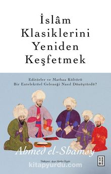 İslam Klasiklerini Yeniden Keşfetmek & Editörler ve Matbaa Kültürü Bir Entelektüel Geleneği Nasıl Dönüştürdü ?