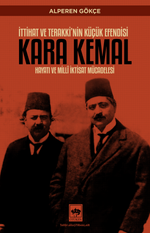 İttihat ve Terakki'nin Küçük Efendisi Kara Kemal Hayatı ve Millî İktisat Mücadelesi