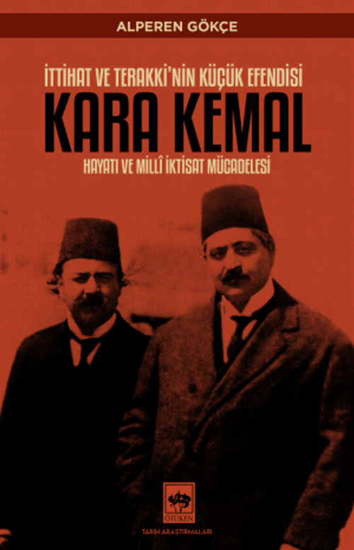 İttihat ve Terakki'nin Küçük Efendisi Kara Kemal Hayatı ve Millî İktisat Mücadelesi