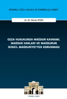 Ceza Hukukunda Mağdur Kavramı, Mağdur Hakları ve Mağdurun İkincil Mağduriyetten Korunması İstanbul Ceza Hukuku ve Kriminoloji Arşivi Yayın No: 61