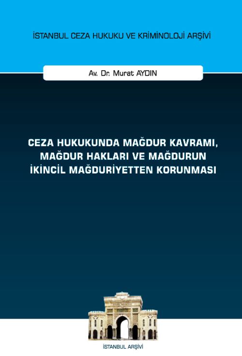 Ceza Hukukunda Mağdur Kavramı, Mağdur Hakları ve Mağdurun İkincil Mağduriyetten Korunması İstanbul Ceza Hukuku ve Kriminoloji Arşivi Yayın No: 61