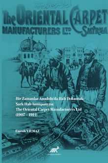 Bir Zamanlar Anadolu’da Halı Dokumak: Şark Halı Kumpanyası/ The Oriental Carpet Manufacturers Ltd (1907-1914)