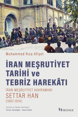 İran Meşrutiyet Tarihi ve Tebriz Harekatı /  İran Meşrutiyet Kahramanı Settar Han (1867-1914)