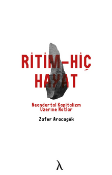 Ritm-Hiç-Hayat & Neandertal Kapitalizm Üzerine Notlar