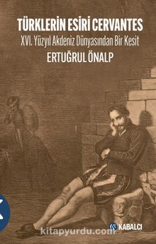 Türklerin Esiri Cervantes & XVI. Yüzyıl Akdeniz Dünyasından Bir Kesit