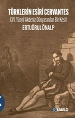 Türklerin Esiri Cervantes & XVI. Yüzyıl Akdeniz Dünyasından Bir Kesit