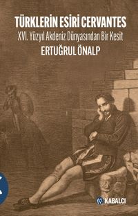 Türklerin Esiri Cervantes & XVI. Yüzyıl Akdeniz Dünyasından Bir Kesit