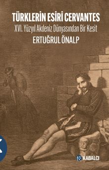 Türklerin Esiri Cervantes & XVI. Yüzyıl Akdeniz Dünyasından Bir Kesit