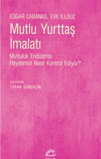 Mutlu Yurttaş İmalatı & Mutluluk Endüstrisi Hayatımızı Nasıl Kontrol Ediyor?