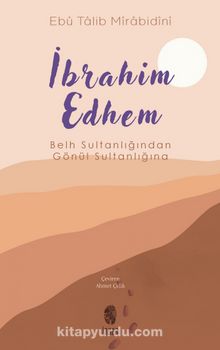 İbrahim Edhem & Belh Sultanlığından Gönül Sultanlığına
