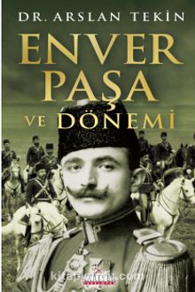 Enver Paşa ve Dönemi - Dr. Arslan Tekin