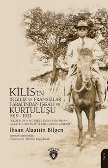 Kızılburun Müfreze Komutanı İhsan Alaattin Bey'in Millî Mücadele Anıları Kilis'in İngiliz ve Fransızlar Tarafından İşgali ve Kurtuluşu 1919 - 1921
