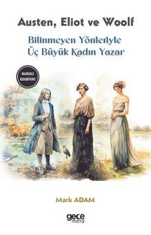 Bilinmeyen Yönleriyle Üç Büyük Kadın Yazar & Jane Austen, George Eliot, Virginia Woolf