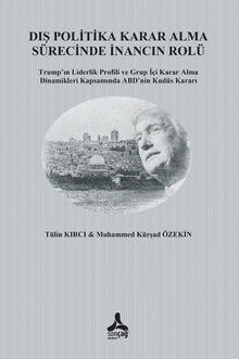 Dış Politika Karar Alma Sürecinde İnancın Rolü Trump’ın Liderlik Profili ve Grup İçi Karar Alma Dinamikleri Kapsamında ABD’nin Kudüs Kararı