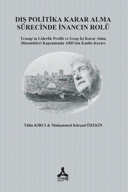 Dış Politika Karar Alma Sürecinde İnancın Rolü Trump'ın Liderlik Profili ve Grup İçi Karar Alma Dinamikleri Kapsamında ABD'nin Kudüs Kararı