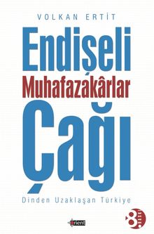 Endişeli Muhafazakarlar Çağı & Dinden Uzaklaşan Türkiye