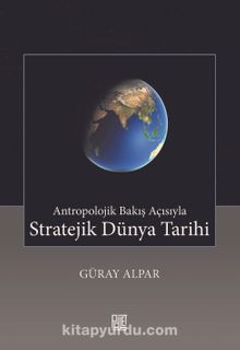 Antropolojik Bakış Açısıyla Stratejik Dünya Tarihi - Güray Alpar