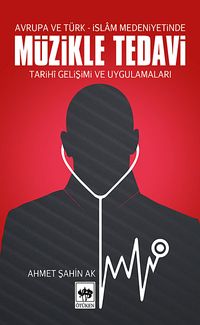 Avrupa ve Türk-İslam Medeniyetinde Müzikle Tedavi / Tarihi Gelişimi ve Uygulamaları