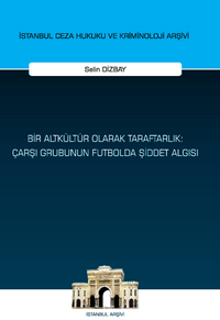 Bir Altkültür Olarak Taraftarlık: Çarşı Grubunun Futbolda Şiddet Algısı İstanbul Ceza Hukuku ve Kriminoloji Arşivi Yayın No: 64
