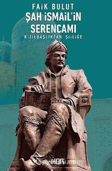 Şah İsmail'in Serencamı & Kızılbaşlıktan Şiiliğe