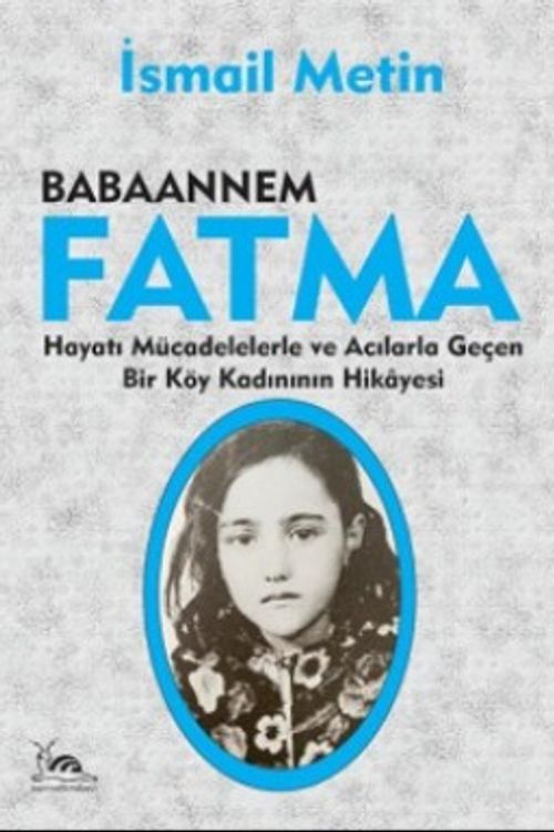 Babaannem Fatma & Hayatı Mücadelelerle ve Acılarla Geçen Bir Köy Kadınının Hikayesi
