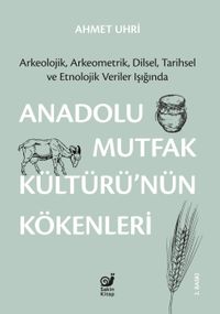 Anadolu Mutfak Kültürü'nün Kökenleri & Arkeolojik, Arkeometrik, Dilsel, Tarihsel ve Etnolojik Veriler Işığında