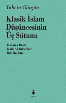 Klasik İslam Düşüncesinin Üç Sütunu & Hasan-ı Basri, Kadı Abdülcebbar, İbn Haldun