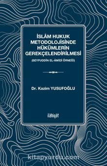 İslam Hukuk Metodolojisinde Hükümlerin Gerekçelendirilmesi & Seyfuddîn el-Âmidî Örneği