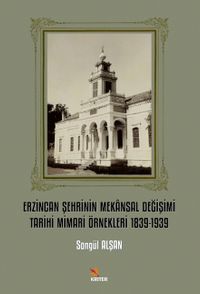 Erzincan Şehrinin Mekansal Değişimi Tarihi Mimari Örnekleri 1839-1939