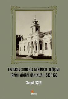 Erzincan Şehrinin Mekansal Değişimi Tarihi Mimari Örnekleri 1839-1939