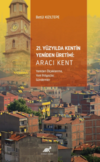 21. Yüzyılda Kentin Yeniden Üretimi: Aracı Kent (Yeniden Ölçeklenme, Yeni İhtiyaçlar,  Gündemler)