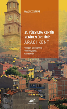 21. Yüzyılda Kentin Yeniden Üretimi: Aracı Kent (Yeniden Ölçeklenme, Yeni İhtiyaçlar,  Gündemler)